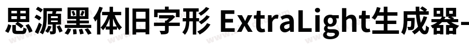 思源黑体旧字形 ExtraLight生成器字体转换